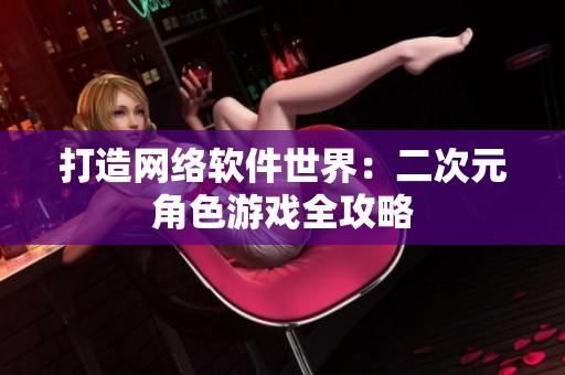 打造网络软件世界：二次元角色游戏全攻略