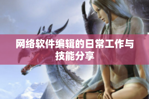 网络软件编辑的日常工作与技能分享