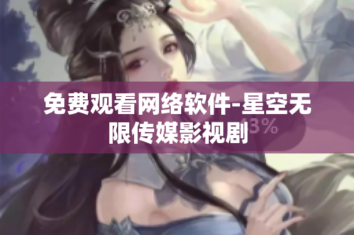 免费观看网络软件-星空无限传媒影视剧