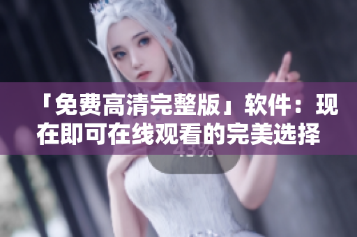 「免费高清完整版」软件：现在即可在线观看的完美选择！
