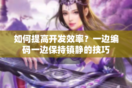 如何提高开发效率？一边编码一边保持镇静的技巧