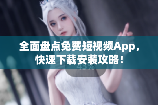 全面盘点免费短视频App，快速下载安装攻略！