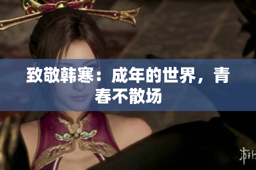 致敬韩寒：成年的世界，青春不散场