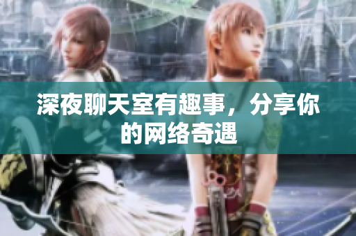 深夜聊天室有趣事，分享你的网络奇遇