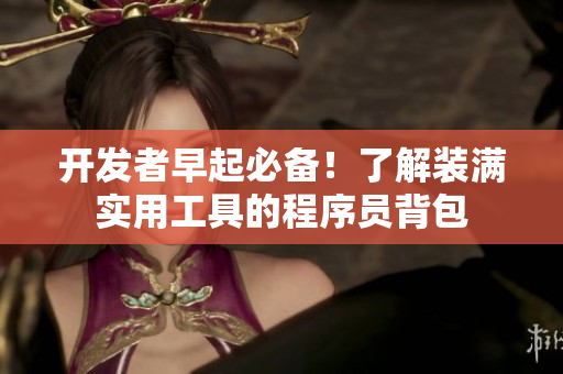 开发者早起必备！了解装满实用工具的程序员背包