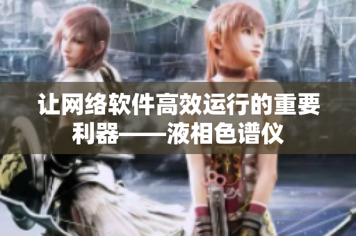 让网络软件高效运行的重要利器——液相色谱仪