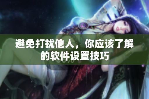 避免打扰他人，你应该了解的软件设置技巧