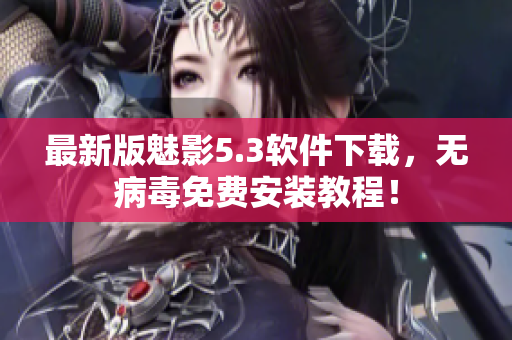 最新版魅影5.3软件下载，无病毒免费安装教程！