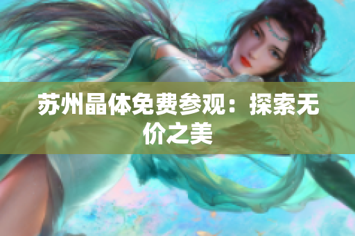 苏州晶体免费参观：探索无价之美