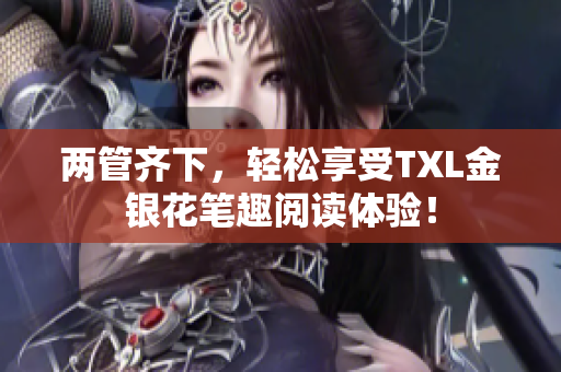 两管齐下，轻松享受TXL金银花笔趣阅读体验！