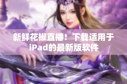 新鲜花椒直播！下载适用于iPad的最新版软件