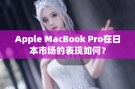 Apple MacBook Pro在日本市场的表现如何？