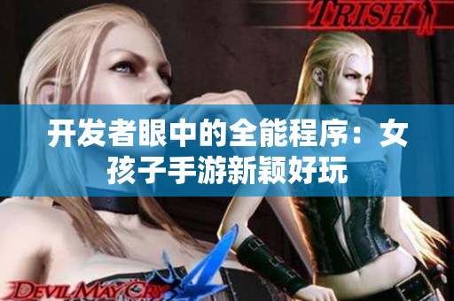 开发者眼中的全能程序：女孩子手游新颖好玩