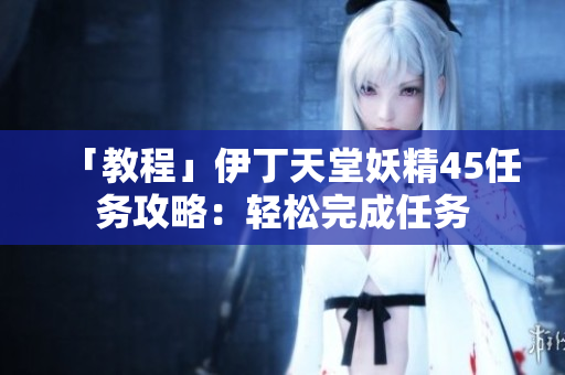 「教程」伊丁天堂妖精45任务攻略：轻松完成任务