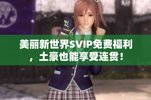 美丽新世界SVIP免费福利，土豪也能享受连贯！