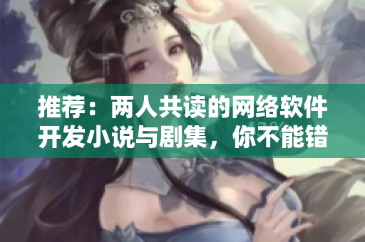 推荐：两人共读的网络软件开发小说与剧集，你不能错过！