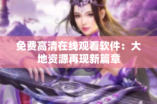 免费高清在线观看软件：大地资源再现新篇章