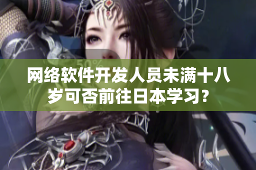 网络软件开发人员未满十八岁可否前往日本学习？