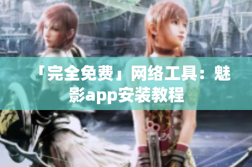 「完全免费」网络工具：魅影app安装教程