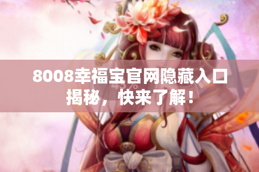 8008幸福宝官网隐藏入口揭秘，快来了解！