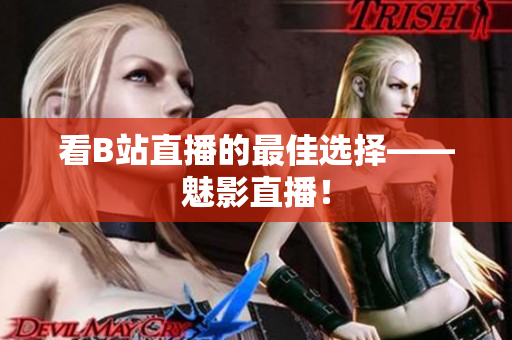 看B站直播的最佳选择——魅影直播！