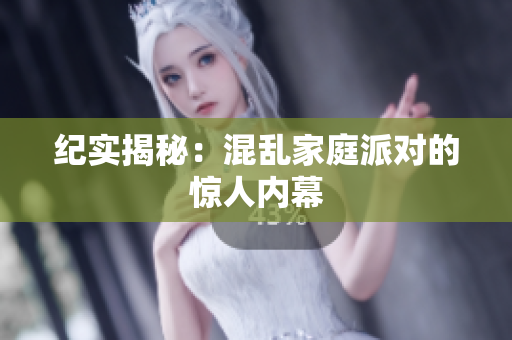 纪实揭秘：混乱家庭派对的惊人内幕