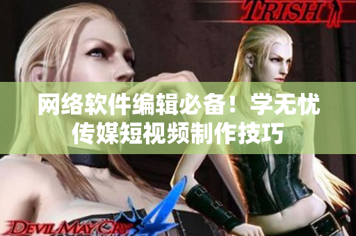 网络软件编辑必备！学无忧传媒短视频制作技巧