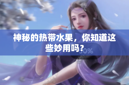 神秘的热带水果，你知道这些妙用吗？
