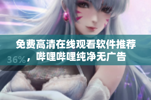 免费高清在线观看软件推荐，哔哩哔哩纯净无广告