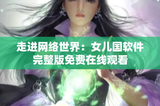 走进网络世界：女儿国软件完整版免费在线观看