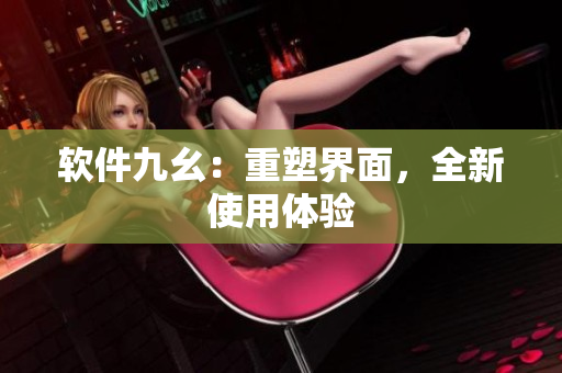 软件九幺：重塑界面，全新使用体验