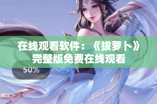 在线观看软件：《拔萝卜》完整版免费在线观看
