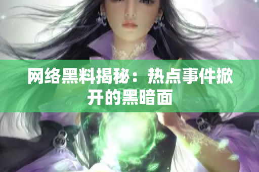 网络黑料揭秘：热点事件掀开的黑暗面