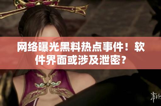 网络曝光黑料热点事件！软件界面或涉及泄密？