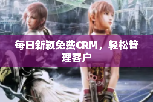 每日新颖免费CRM，轻松管理客户