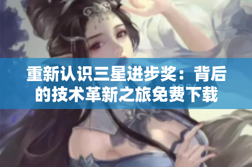 重新认识三星进步奖：背后的技术革新之旅免费下载