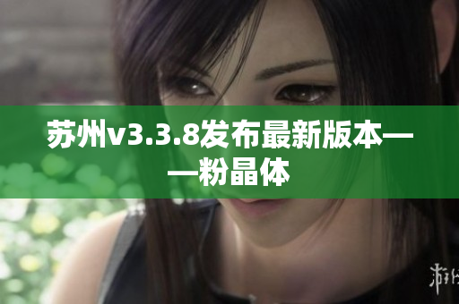 苏州v3.3.8发布最新版本——粉晶体