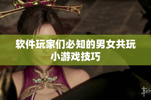 软件玩家们必知的男女共玩小游戏技巧