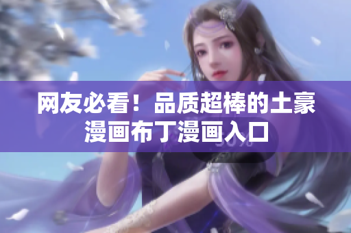 网友必看！品质超棒的土豪漫画布丁漫画入口