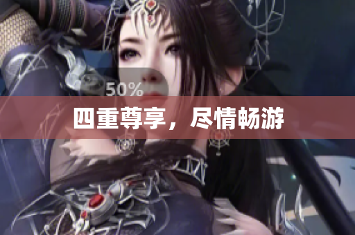 四重尊享，尽情畅游