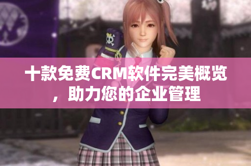 十款免费CRM软件完美概览，助力您的企业管理