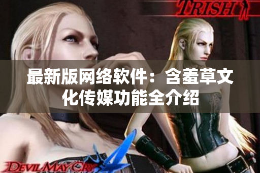 最新版网络软件：含羞草文化传媒功能全介绍