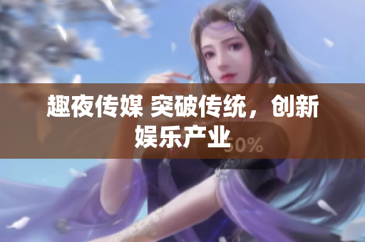 趣夜传媒 突破传统，创新娱乐产业