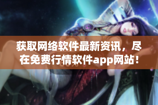 获取网络软件最新资讯，尽在免费行情软件app网站！