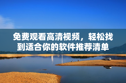 免费观看高清视频，轻松找到适合你的软件推荐清单