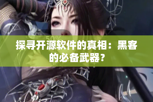 探寻开源软件的真相：黑客的必备武器？