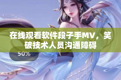 在线观看软件段子手MV，笑破技术人员沟通障碍