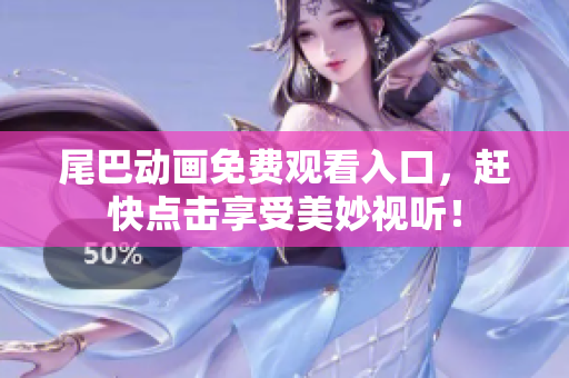 尾巴动画免费观看入口，赶快点击享受美妙视听！