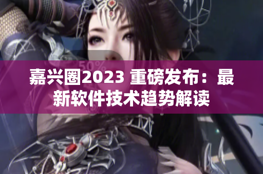 嘉兴圈2023 重磅发布：最新软件技术趋势解读