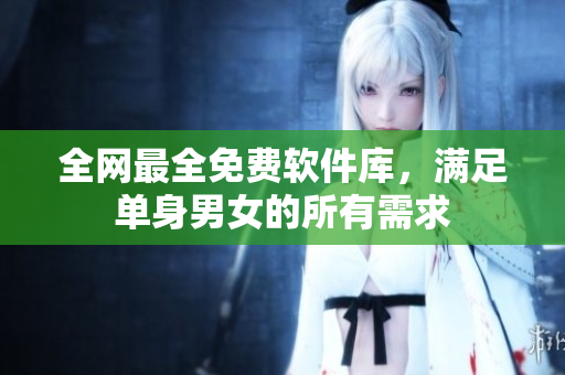 全网最全免费软件库，满足单身男女的所有需求